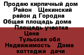 Продаю кирпичный дом › Район ­ Щекинский район,д.Городна › Общая площадь дома ­ 135 › Площадь участка ­ 2 000 › Цена ­ 1 500 000 - Тульская обл. Недвижимость » Дома, коттеджи, дачи продажа   